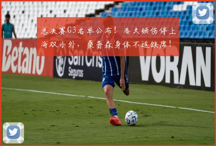 总决赛G3名单公布！洛夫顿伤停上海双小外，桑普森身体不适缺席！
